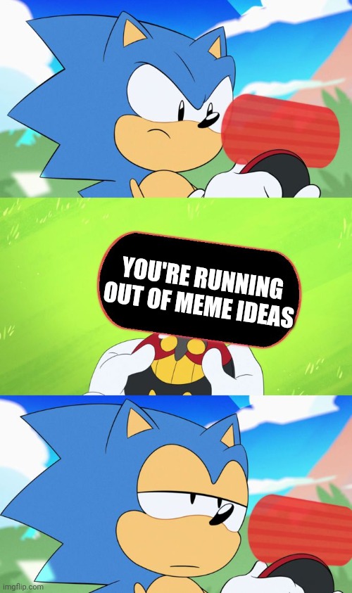 i am. help me. | YOU'RE RUNNING OUT OF MEME IDEAS | image tagged in sonic dumb message meme | made w/ Imgflip meme maker