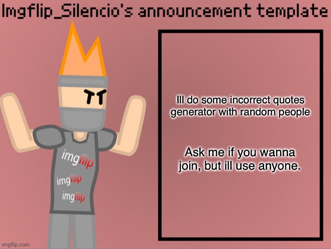 Imgflip_Silencio’s announcement template | Ill do some incorrect quotes generator with random people; Ask me if you wanna join, but ill use anyone. | image tagged in imgflip_silencio s announcement template | made w/ Imgflip meme maker