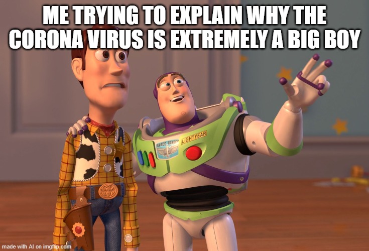 The boys to explain why I cannot just for a corona boy | ME TRYING TO EXPLAIN WHY THE CORONA VIRUS IS EXTREMELY A BIG BOY | image tagged in memes,x x everywhere | made w/ Imgflip meme maker