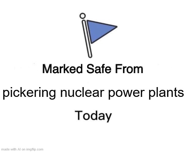 Being a nuclear power plants why I can explain it | pickering nuclear power plants | image tagged in memes,marked safe from | made w/ Imgflip meme maker