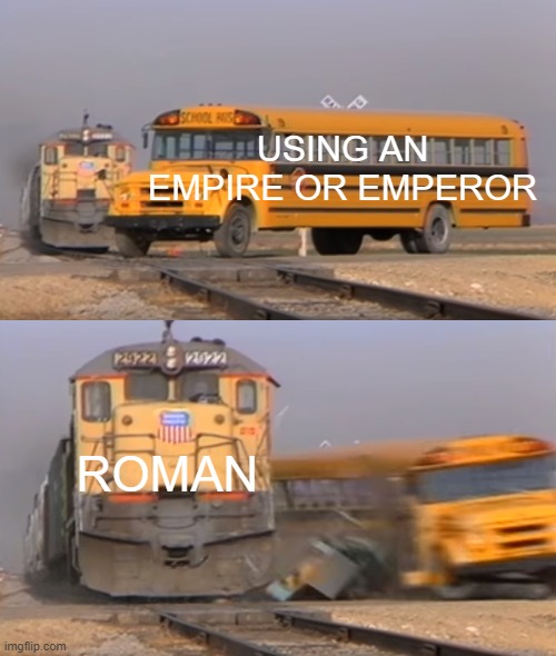 What about an empire or emperor? It's Roman | USING AN EMPIRE OR EMPEROR; ROMAN | image tagged in a train hitting a school bus,memes | made w/ Imgflip meme maker