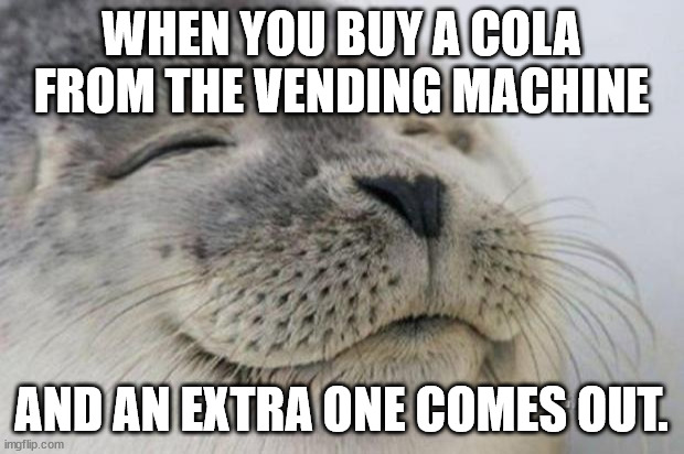 Happy Seal |  WHEN YOU BUY A COLA FROM THE VENDING MACHINE; AND AN EXTRA ONE COMES OUT. | image tagged in happy seal | made w/ Imgflip meme maker