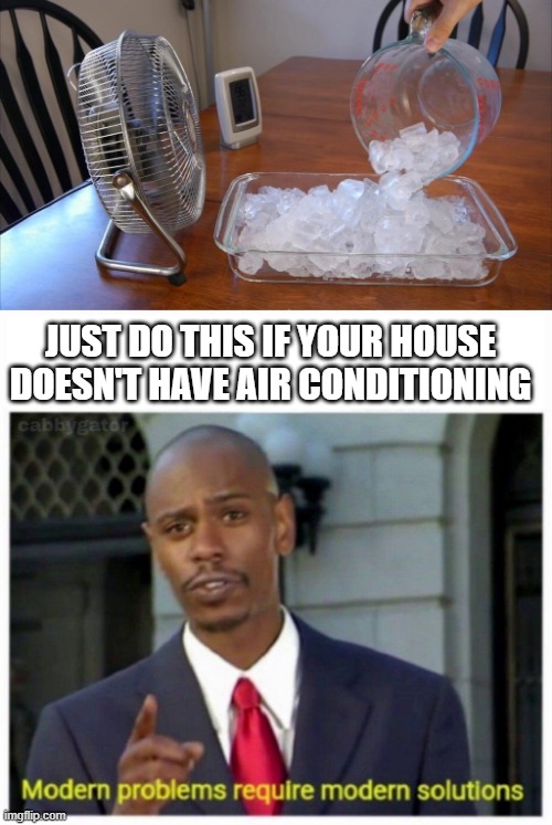no A/C? No problem! | JUST DO THIS IF YOUR HOUSE DOESN'T HAVE AIR CONDITIONING | image tagged in modern problems,air conditioner,ice,fan,electric | made w/ Imgflip meme maker