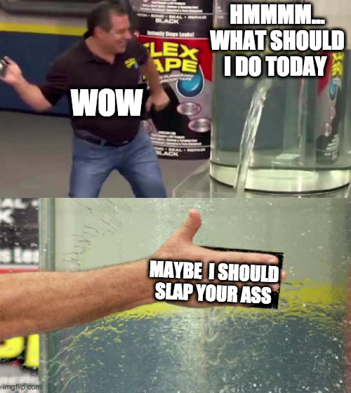 Flex Tape | HMMMM... WHAT SHOULD I DO TODAY; WOW; MAYBE  I SHOULD SLAP YOUR ASS | image tagged in flex tape | made w/ Imgflip meme maker