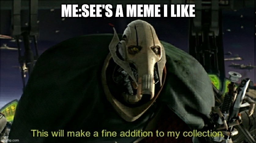 I download a lot of memes.... | ME:SEE'S A MEME I LIKE | image tagged in this will make a fine addition to my collection,memes,downloading | made w/ Imgflip meme maker