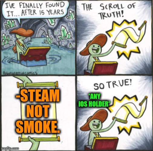 -Nicotine from pipe. |  -STEAM NOT SMOKE. *ANY iOS HOLDER* | image tagged in the real scroll of truth,steampunk,smokey the bear,ios,cigarettes,so true memes | made w/ Imgflip meme maker