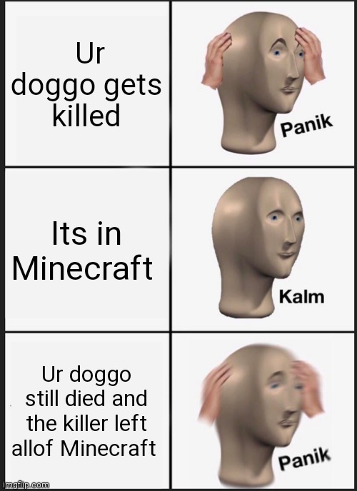 Doggo | Ur doggo gets killed; Its in Minecraft; Ur doggo still died and the killer left allof Minecraft | image tagged in memes,panik kalm panik | made w/ Imgflip meme maker