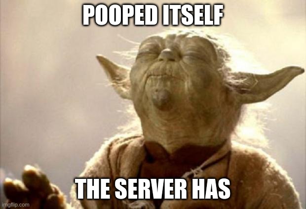 Server has pooped itself | POOPED ITSELF; THE SERVER HAS | image tagged in yoda smell | made w/ Imgflip meme maker