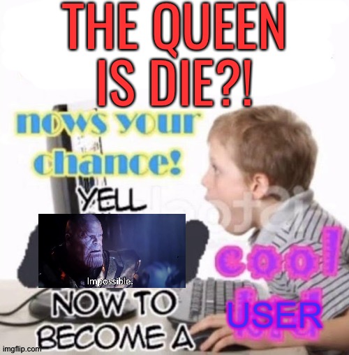 R.i.p | THE QUEEN IS DIE?! | image tagged in memes,funny,queen,rip,dead,queen elizabeth | made w/ Imgflip meme maker