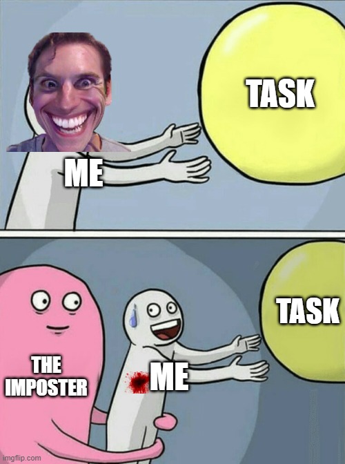 come on! | TASK; ME; TASK; THE IMPOSTER; ME | image tagged in memes,running away balloon | made w/ Imgflip meme maker