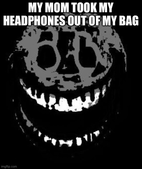 I wanna listen to musiiiiiccccc | MY MOM TOOK MY HEADPHONES OUT OF MY BAG | image tagged in rush | made w/ Imgflip meme maker