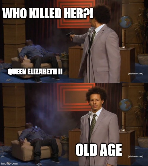 Who killed Elizabeth II? | WHO KILLED HER?! QUEEN ELIZABETH II; OLD AGE | image tagged in memes,who killed hannibal,queen elizabeth,funny memes,funny | made w/ Imgflip meme maker