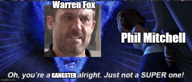 EastEnders/Hollyoaks/Megamind meme. |  Warren Fox; GANGSTER; Phil Mitchell | image tagged in megamind you re a villain alright | made w/ Imgflip meme maker