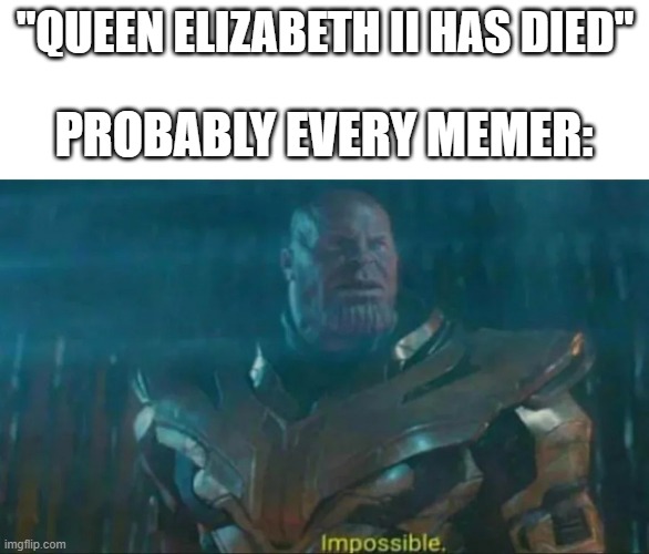 Aw hell naw she died | "QUEEN ELIZABETH II HAS DIED"; PROBABLY EVERY MEMER: | image tagged in thanos impossible | made w/ Imgflip meme maker