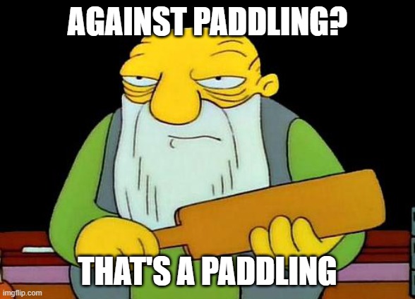 Against Paddling | AGAINST PADDLING? THAT'S A PADDLING | image tagged in memes,that's a paddlin',irony,corporal punishment,discipline,funny | made w/ Imgflip meme maker