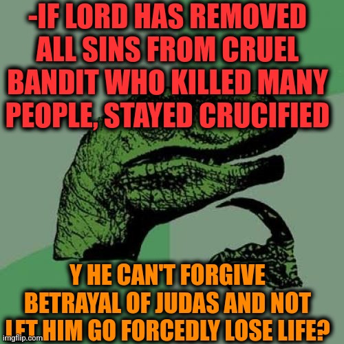 -Very strange. | -IF LORD HAS REMOVED ALL SINS FROM CRUEL BANDIT WHO KILLED MANY PEOPLE, STAYED CRUCIFIED; Y HE CAN'T FORGIVE BETRAYAL OF JUDAS AND NOT LET HIM GO FORCEDLY LOSE LIFE? | image tagged in memes,philosoraptor,lordcheesus,y u no,forgiveness,serial killer | made w/ Imgflip meme maker