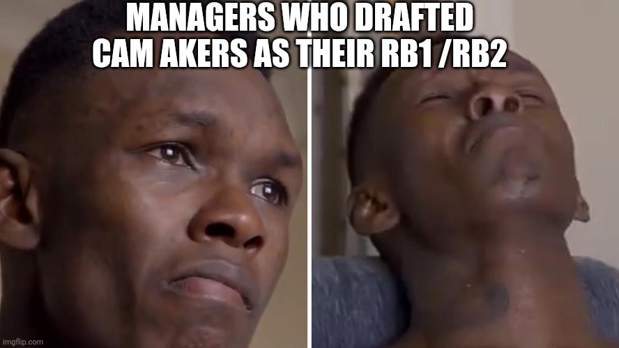 Fantasy Football | MANAGERS WHO DRAFTED CAM AKERS AS THEIR RB1 /RB2 | image tagged in izzy | made w/ Imgflip meme maker