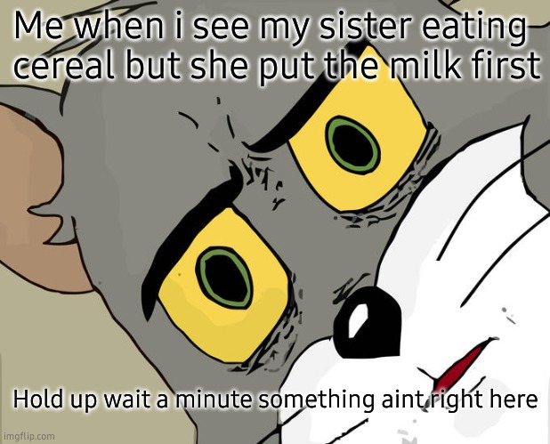 Unsettled Tom | Me when i see my sister eating cereal but she put the milk first; Hold up wait a minute something aint right here | image tagged in memes,unsettled tom | made w/ Imgflip meme maker