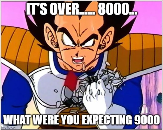 Vegeta over 9000 | IT'S OVER...... 8000... WHAT WERE YOU EXPECTING 9000 | image tagged in vegeta over 9000 | made w/ Imgflip meme maker