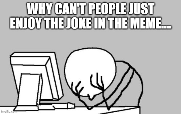 Everyday, Stupid comments... | WHY CAN'T PEOPLE JUST ENJOY THE JOKE IN THE MEME.... | image tagged in memes,computer guy facepalm | made w/ Imgflip meme maker