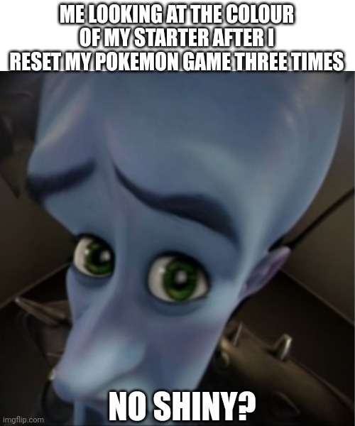 Megamind peeking | ME LOOKING AT THE COLOUR OF MY STARTER AFTER I RESET MY POKEMON GAME THREE TIMES; NO SHINY? | image tagged in megamind peeking | made w/ Imgflip meme maker