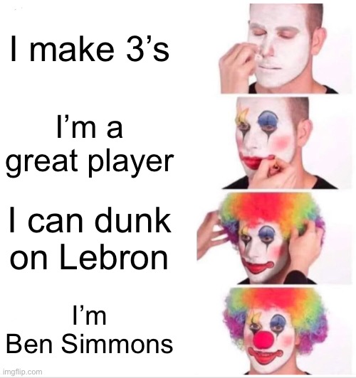 He sucks now | I make 3’s; I’m a great player; I can dunk on Lebron; I’m Ben Simmons | image tagged in memes,clown applying makeup | made w/ Imgflip meme maker