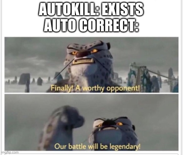 Finally! A worthy opponent! | AUTOKILL: EXISTS
AUTO CORRECT: | image tagged in finally a worthy opponent | made w/ Imgflip meme maker
