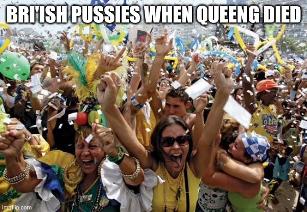 celebrate | BRI'ISH PUSSIES WHEN QUEENG DIED | image tagged in celebrate | made w/ Imgflip meme maker