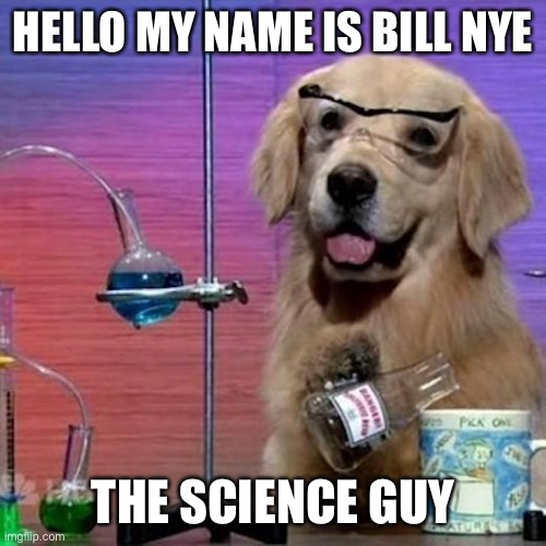I have no idea what I am doing dog | HELLO MY NAME IS BILL NYE; THE SCIENCE GUY | image tagged in memes,i have no idea what i am doing dog | made w/ Imgflip meme maker