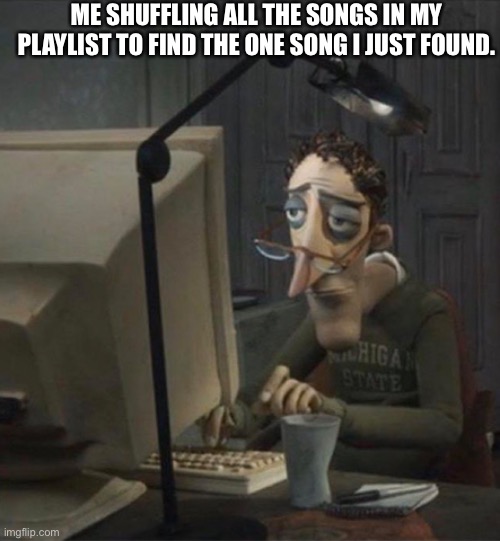 Dsf | ME SHUFFLING ALL THE SONGS IN MY PLAYLIST TO FIND THE ONE SONG I JUST FOUND. | image tagged in tired dad at computer,memes,funny,lol,meme,fun | made w/ Imgflip meme maker