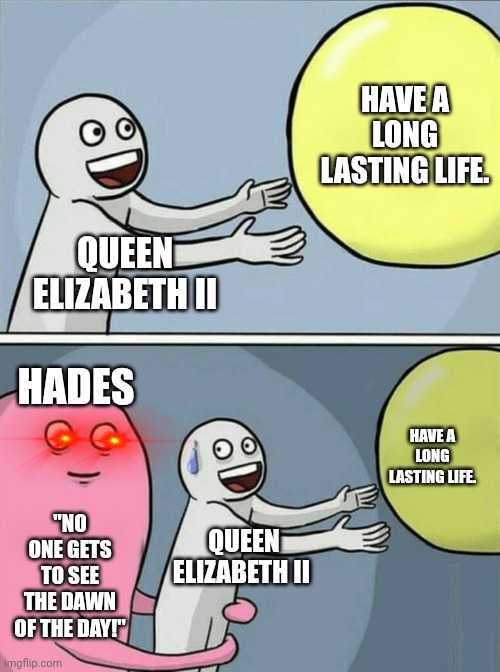 Just heard that Queen Elizabeth just died. | HAVE A LONG LASTING LIFE. QUEEN ELIZABETH II; HADES; HAVE A LONG LASTING LIFE. "NO ONE GETS TO SEE THE DAWN OF THE DAY!"; QUEEN ELIZABETH II | image tagged in memes,running away balloon | made w/ Imgflip meme maker