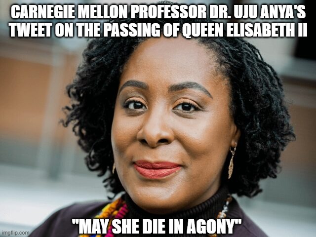 Garbage human being. | CARNEGIE MELLON PROFESSOR DR. UJU ANYA'S TWEET ON THE PASSING OF QUEEN ELISABETH II; "MAY SHE DIE IN AGONY" | image tagged in liberal professor uju anya,liberal,democrats,professor,cowards,classless | made w/ Imgflip meme maker