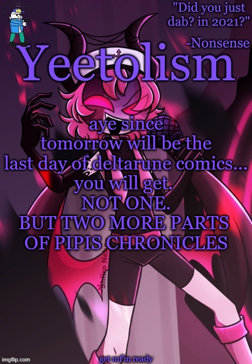 small spoiler: toriel will be involved | aye since tomorrow will be the last day of deltarune comics...
you will get. 
NOT ONE.
BUT TWO MORE PARTS 
OF PIPIS CHRONICLES; get mf'in ready | image tagged in yeetolism temp v3 but with fbi sans | made w/ Imgflip meme maker