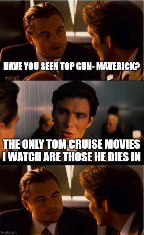 tom cruise is a good actor who sucks | HAVE YOU SEEN TOP GUN- MAVERICK? THE ONLY TOM CRUISE MOVIES I WATCH ARE THOSE HE DIES IN | image tagged in memes,inception | made w/ Imgflip meme maker