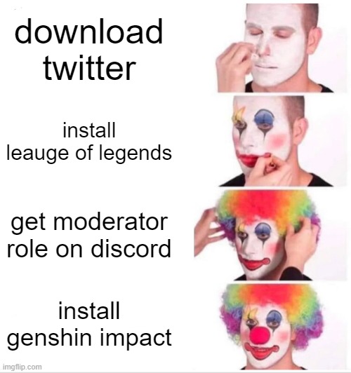 twitter stan | download twitter; install leauge of legends; get moderator role on discord; install genshin impact | image tagged in memes,clown applying makeup | made w/ Imgflip meme maker