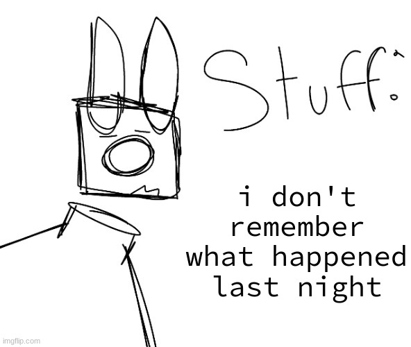 stuff. by null. | i don't remember what happened last night | image tagged in stuff by null | made w/ Imgflip meme maker