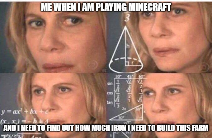 Math lady/Confused lady | ME WHEN I AM PLAYING MINECRAFT; AND I NEED TO FIND OUT HOW MUCH IRON I NEED TO BUILD THIS FARM | image tagged in math lady/confused lady | made w/ Imgflip meme maker
