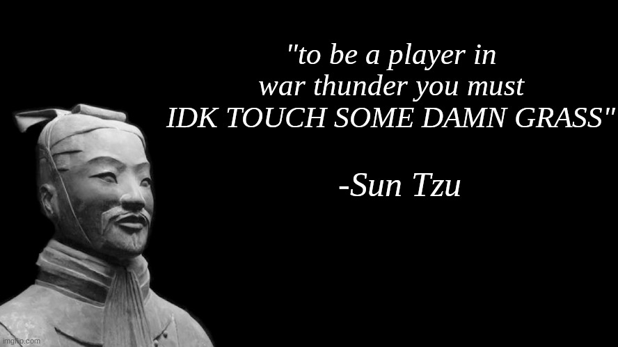 Sun Tzu once said: | "to be a player in war thunder you must IDK TOUCH SOME DAMN GRASS"; -Sun Tzu | image tagged in sun tzu,war thunder,gaming | made w/ Imgflip meme maker