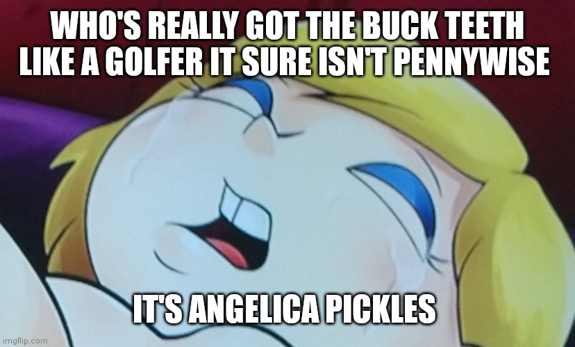 Buck teeth like a gold fish | WHO'S REALLY GOT THE BUCK TEETH LIKE A GOLFER IT SURE ISN'T PENNYWISE; IT'S ANGELICA PICKLES | image tagged in funny memes | made w/ Imgflip meme maker