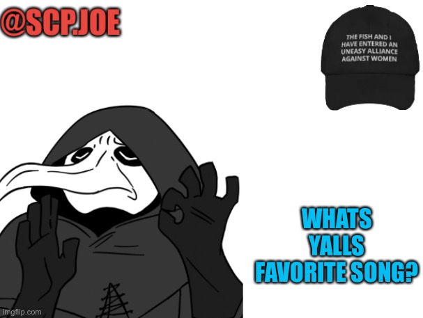 Just wondering | WHATS YALLS FAVORITE SONG? | image tagged in scp joe announcement temp | made w/ Imgflip meme maker