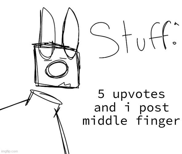 stuff. by null. | 5 upvotes and i post middle finger | image tagged in stuff by null | made w/ Imgflip meme maker