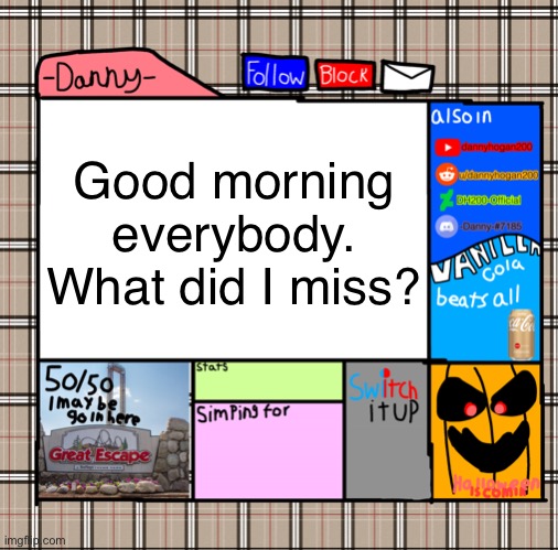 -Danny- fall announcement | Good morning everybody. What did I miss? | image tagged in -danny- fall announcement | made w/ Imgflip meme maker