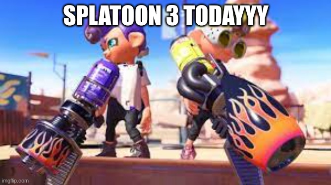 SPLATOON 3 TODAYYY | made w/ Imgflip meme maker