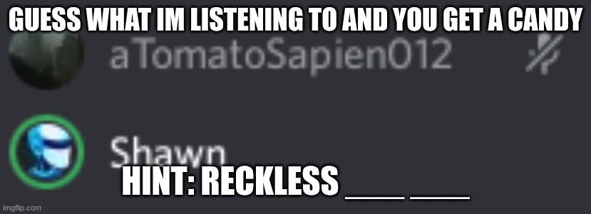 GUESS WHAT IM LISTENING TO AND YOU GET A CANDY; HINT: RECKLESS ___ ___ | made w/ Imgflip meme maker