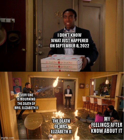 Community Fire Pizza Meme | I DON'T KNOW WHAT JUST HAPPENED ON SEPTEMBER 8, 2022; EVERYONE IS MOURNING THE DEATH OF MRS. ELIZABETH II; MY FEELINGS AFTER KNOW ABOUT IT; THE DEATH OF MRS. ELIZABETH II | image tagged in community fire pizza meme | made w/ Imgflip meme maker