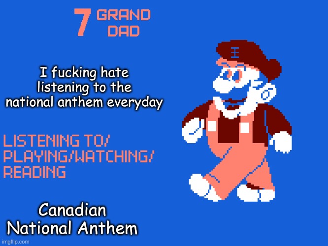 New 7_GRAND_DAD Template | I fucking hate listening to the national anthem everyday; Canadian National Anthem | image tagged in new 7_grand_dad template | made w/ Imgflip meme maker