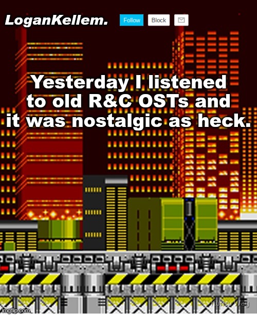 Metropolis and Nebula G34 are great imo. | Yesterday I listened to old R&C OSTs and it was nostalgic as heck. | image tagged in logankellem announcement temp | made w/ Imgflip meme maker