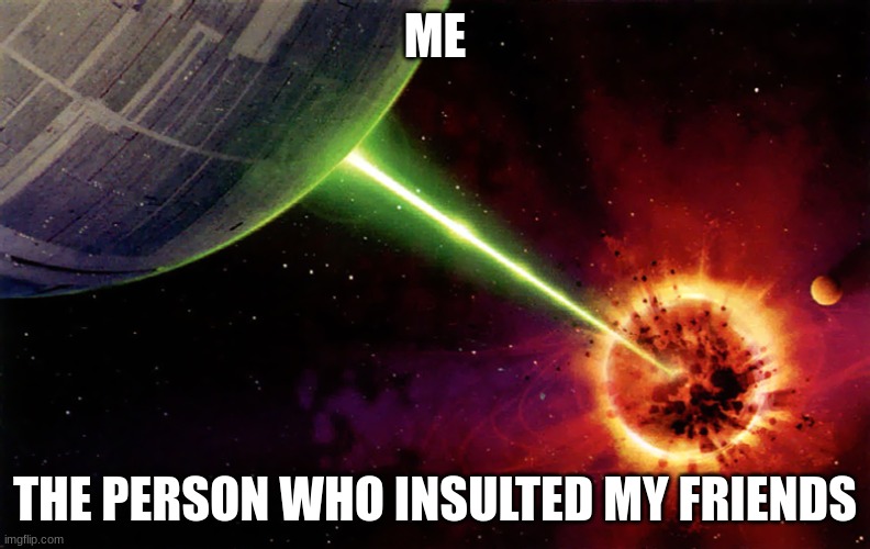 Death star firing | ME; THE PERSON WHO INSULTED MY FRIENDS | image tagged in death star firing | made w/ Imgflip meme maker