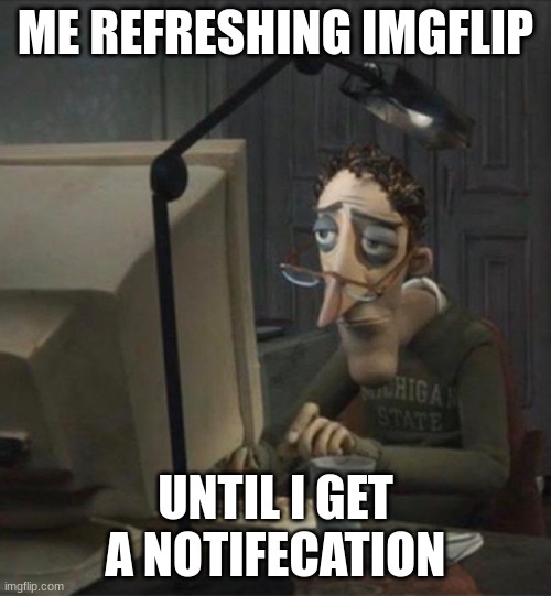 * insert funny title here * | ME REFRESHING IMGFLIP; UNTIL I GET A NOTIFICATION | image tagged in tired dad at computer | made w/ Imgflip meme maker