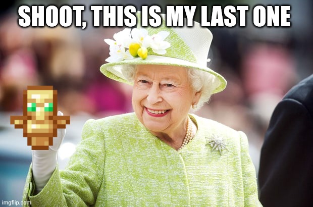 Farewell to Queen Elizabeth | SHOOT, THIS IS MY LAST ONE | image tagged in farewell to queen elizabeth | made w/ Imgflip meme maker